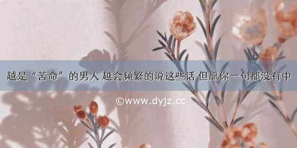 越是“苦命”的男人 越会频繁的说这些话 但愿你一句都没有中