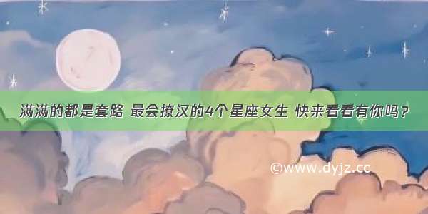 满满的都是套路 最会撩汉的4个星座女生 快来看看有你吗？