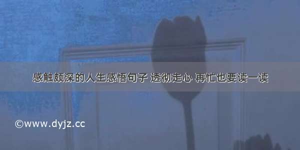 感触颇深的人生感悟句子 透彻走心 再忙也要读一读