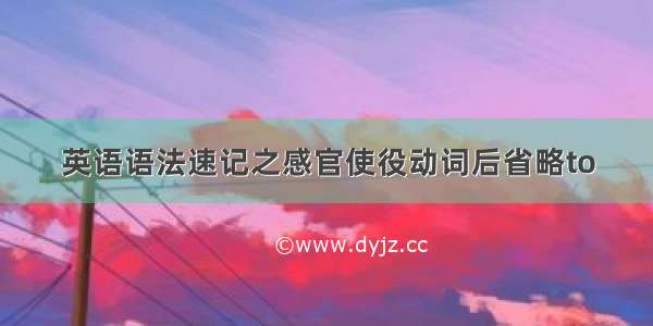 英语语法速记之感官使役动词后省略to