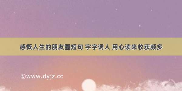 感慨人生的朋友圈短句 字字诱人 用心读来收获颇多