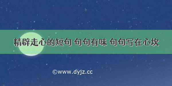 精辟走心的短句 句句有味 句句写在心坎