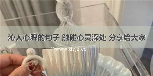 沁人心脾的句子 触碰心灵深处 分享给大家