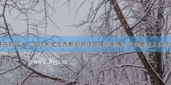 进击的巨人：艾伦和皮克西斯的对话在暗示剧情？艾伦能让人类团结