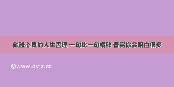 触碰心灵的人生哲理 一句比一句精辟 看完你会明白很多