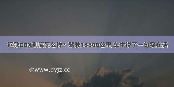 讴歌CDX到底怎么样？驾驶13800公里 车主说了一句实在话