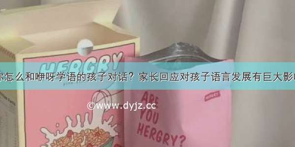 你怎么和咿呀学语的孩子对话？家长回应对孩子语言发展有巨大影响