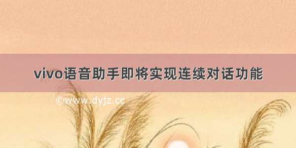 vivo语音助手即将实现连续对话功能