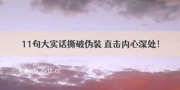 11句大实话撕破伪装 直击内心深处！