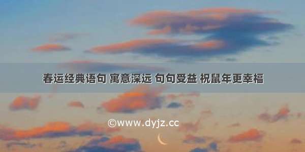 春运经典语句 寓意深远 句句受益 祝鼠年更幸福