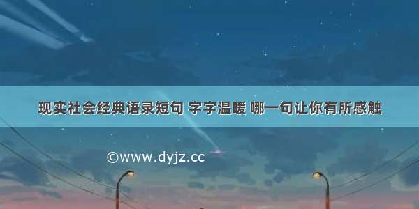 现实社会经典语录短句 字字温暖 哪一句让你有所感触