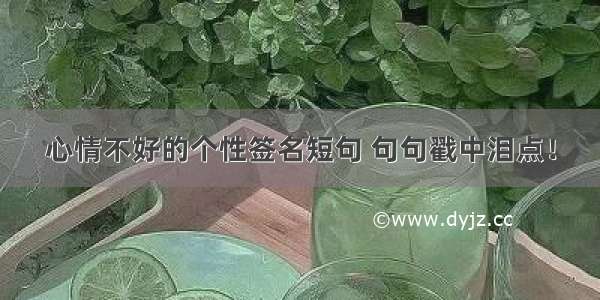 心情不好的个性签名短句 句句戳中泪点！