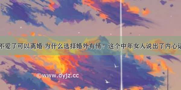 不爱了可以离婚 为什么选择婚外有情？这个中年女人说出了内心话