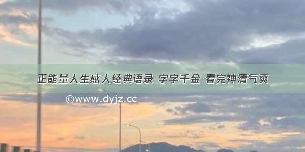 正能量人生感人经典语录 字字千金 看完神清气爽