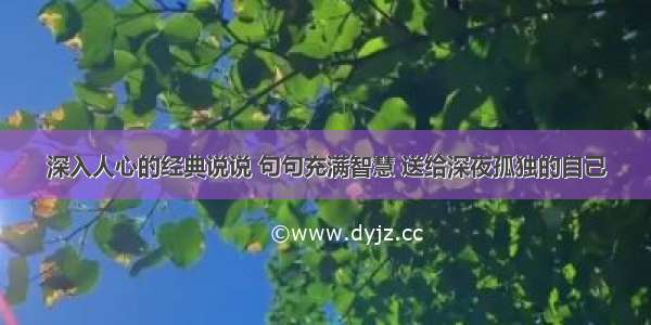 深入人心的经典说说 句句充满智慧 送给深夜孤独的自己