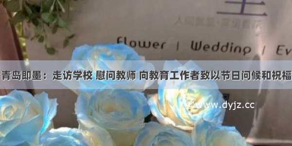 青岛即墨：走访学校 慰问教师 向教育工作者致以节日问候和祝福