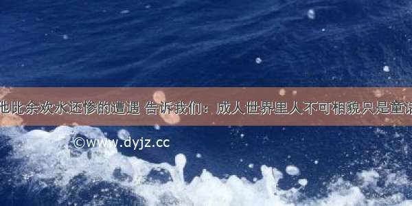 他比余欢水还惨的遭遇 告诉我们：成人世界里人不可相貌只是童话