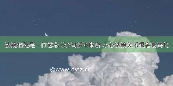 婆媳相处是一门艺术 这3句话不能说 小心婆媳关系很容易恶化