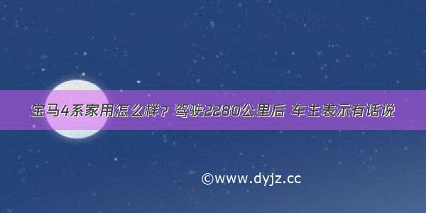 宝马4系家用怎么样？驾驶2280公里后 车主表示有话说