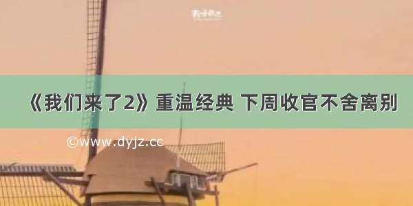 《我们来了2》重温经典 下周收官不舍离别