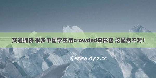 交通拥挤 很多中国学生用crowded来形容 这显然不对！