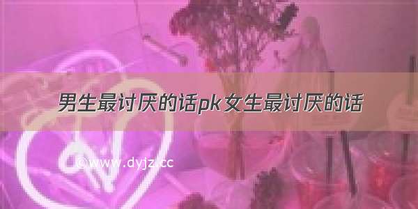 男生最讨厌的话pk女生最讨厌的话