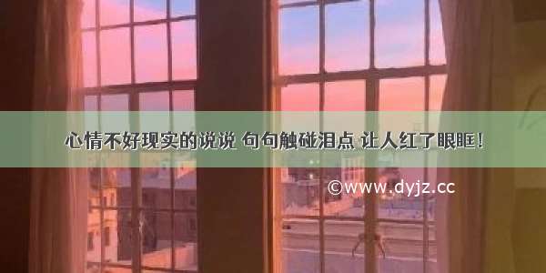 心情不好现实的说说 句句触碰泪点 让人红了眼眶！