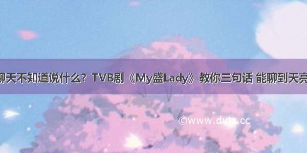 聊天不知道说什么？TVB剧《My盛Lady》教你三句话 能聊到天亮！