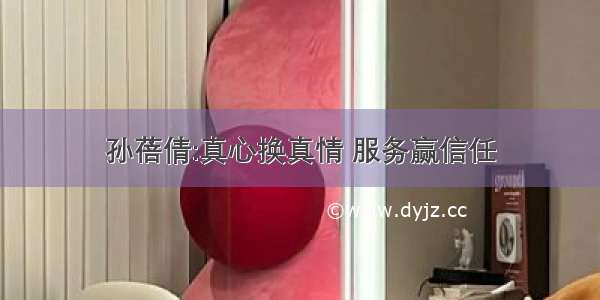 孙蓓倩:真心换真情 服务赢信任