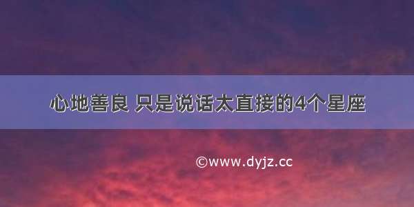 心地善良 只是说话太直接的4个星座