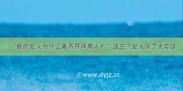 “有的女人为什么离不开坏男人？”这三个女人说了大实话