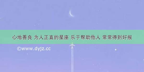 心地善良 为人正直的星座 乐于帮助他人 常常得到好报