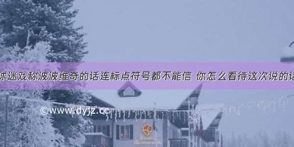 球迷戏称波波维奇的话连标点符号都不能信 你怎么看待这次说的话