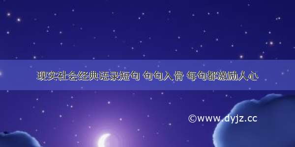 现实社会经典语录短句 句句入骨 每句都激励人心