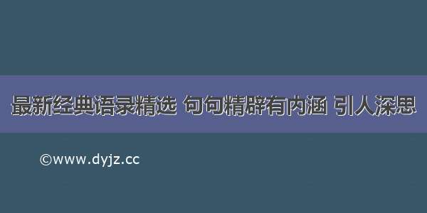 最新经典语录精选 句句精辟有内涵 引人深思