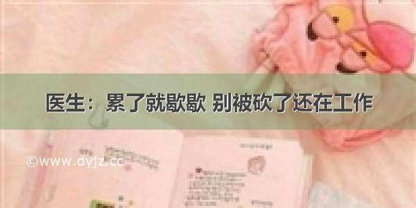 医生：累了就歇歇 别被砍了还在工作