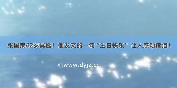 张国荣62岁冥诞！他发文的一句“生日快乐” 让人感动落泪！