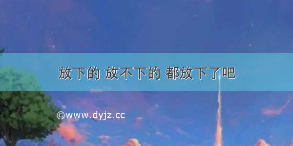 放下的 放不下的 都放下了吧