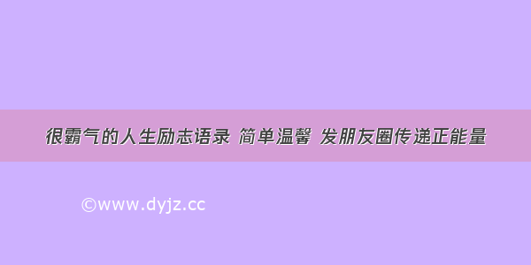 很霸气的人生励志语录 简单温馨 发朋友圈传递正能量