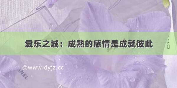 爱乐之城：成熟的感情是成就彼此