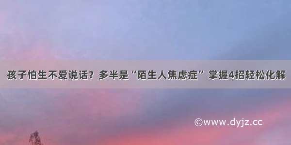 孩子怕生不爱说话？多半是“陌生人焦虑症” 掌握4招轻松化解