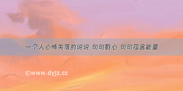 一个人心情失落的说说 句句戳心 句句蕴含能量