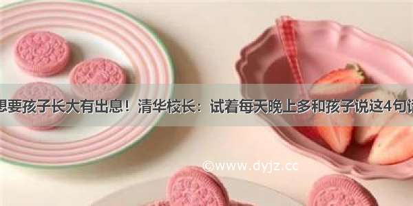 想要孩子长大有出息！清华校长：试着每天晚上多和孩子说这4句话