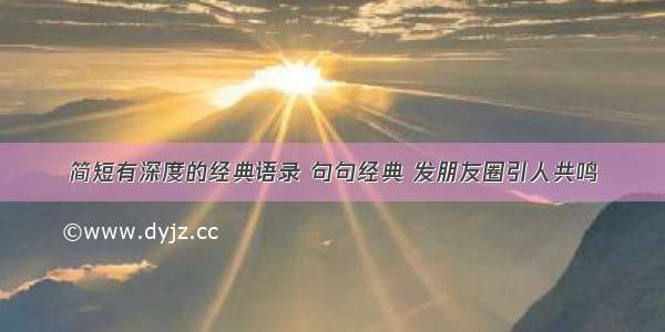 简短有深度的经典语录 句句经典 发朋友圈引人共鸣