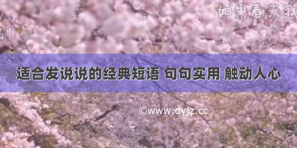 适合发说说的经典短语 句句实用 触动人心