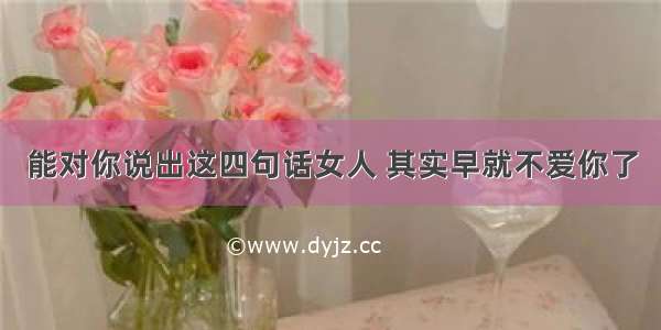 能对你说出这四句话女人 其实早就不爱你了