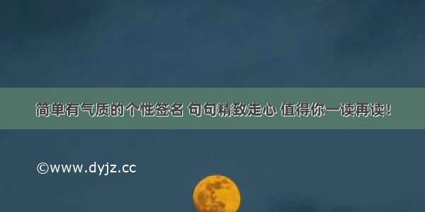 简单有气质的个性签名 句句精致走心 值得你一读再读！