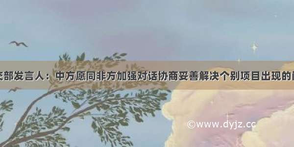 外交部发言人：中方愿同非方加强对话协商妥善解决个别项目出现的问题