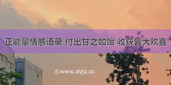 正能量情感语录 付出甘之如饴 收获皆大欢喜