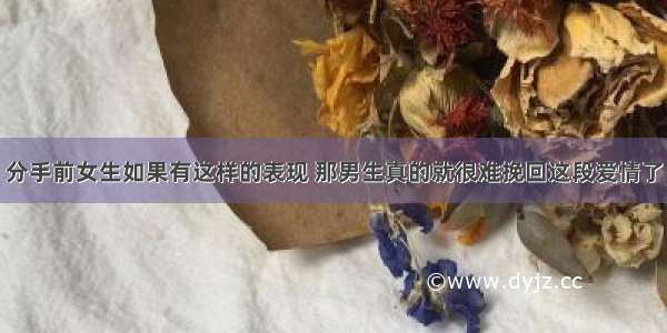 分手前女生如果有这样的表现 那男生真的就很难挽回这段爱情了